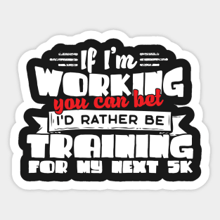 If I'm Working You Can Bet I'd Rather Be Training For My Next 5K Sticker